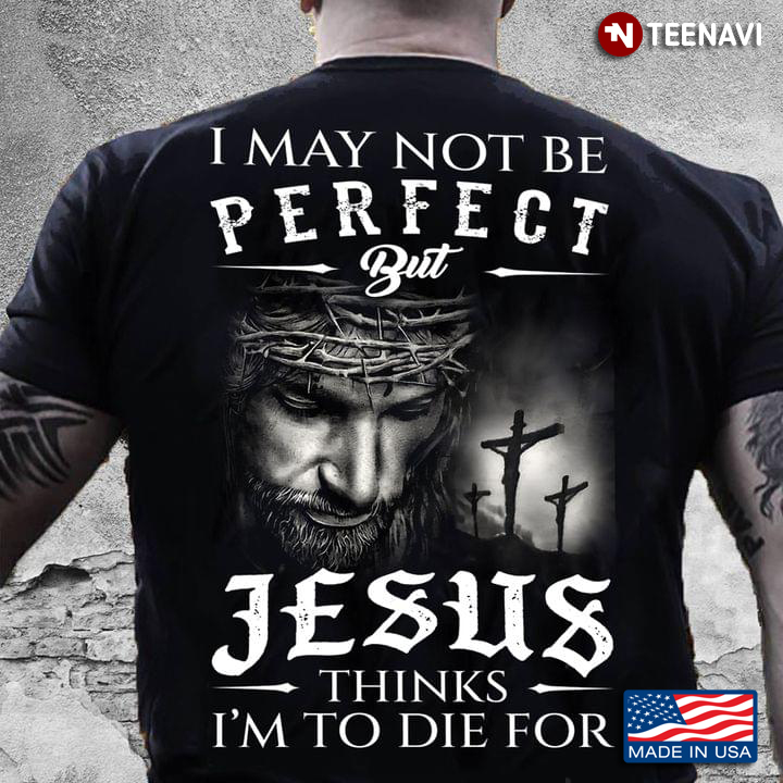 I May Not Be Perfect But Jesus Think I’m To Die For Cross Gifts For Christian