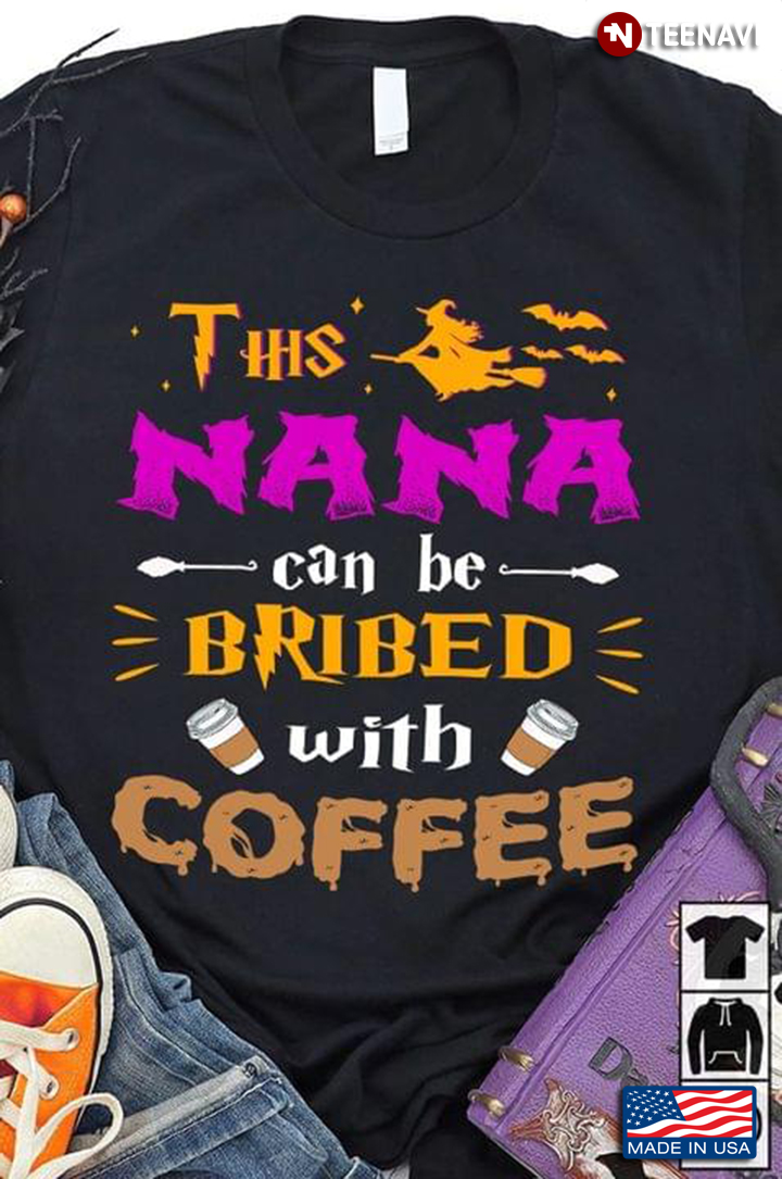 This Nana Can Be Bribed With Coffee  Witch Halloween For Coffee Lover