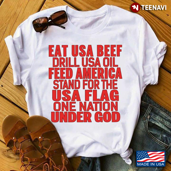 Eat USA Beef Drill USA Oil Feed America Stand For The Usa Flag One Nation Under God