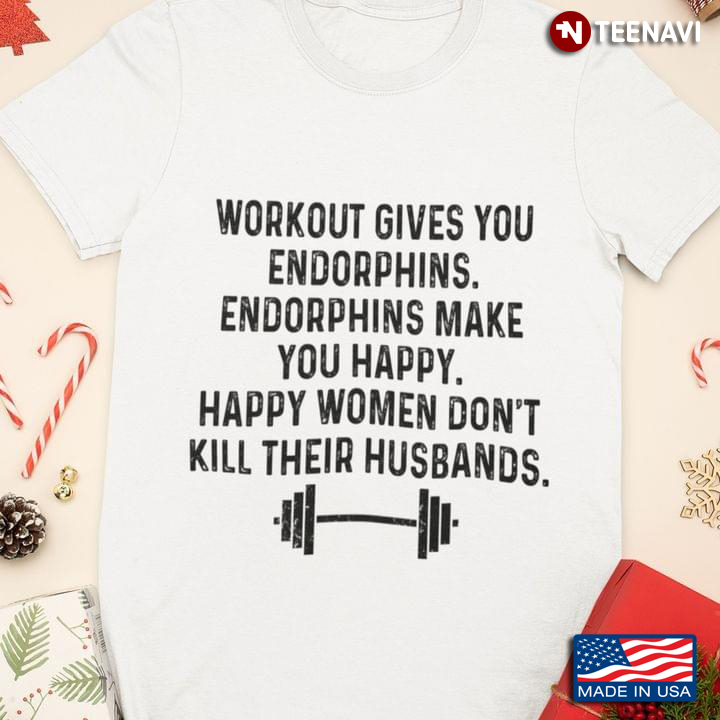 Workout Give You Endorphins Endorphins Make You Happy Happy Women Don't Kill Their Husband