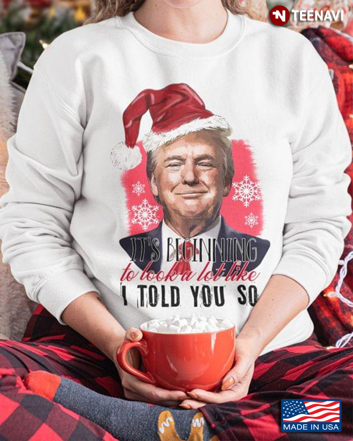 It's Beginning  To Look A Lot  Like I Told You So Santa Trump Merry Christmas