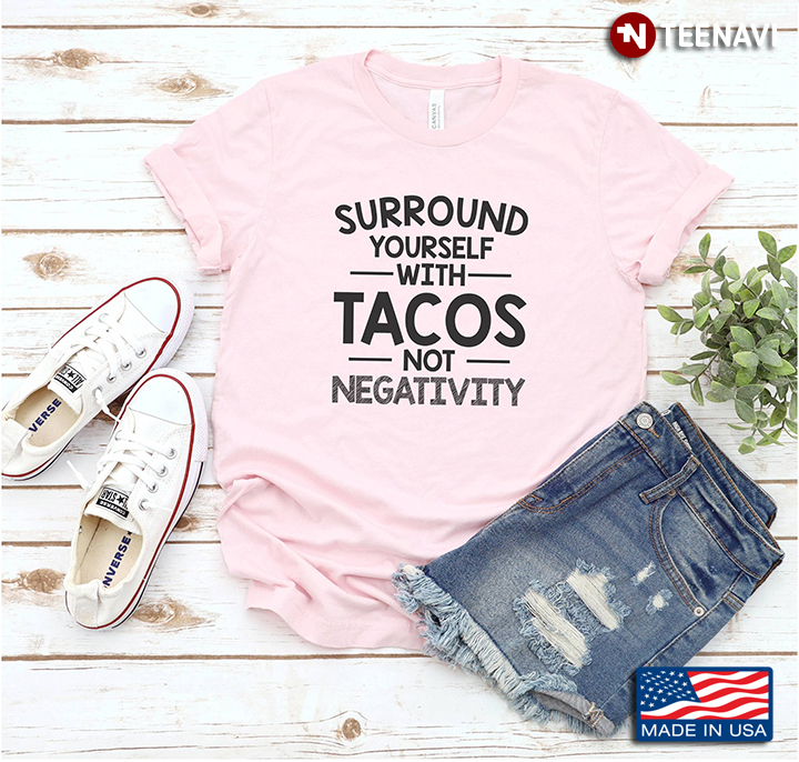 Surround Yourself With Tacos Not Negativity For Tacos Lover