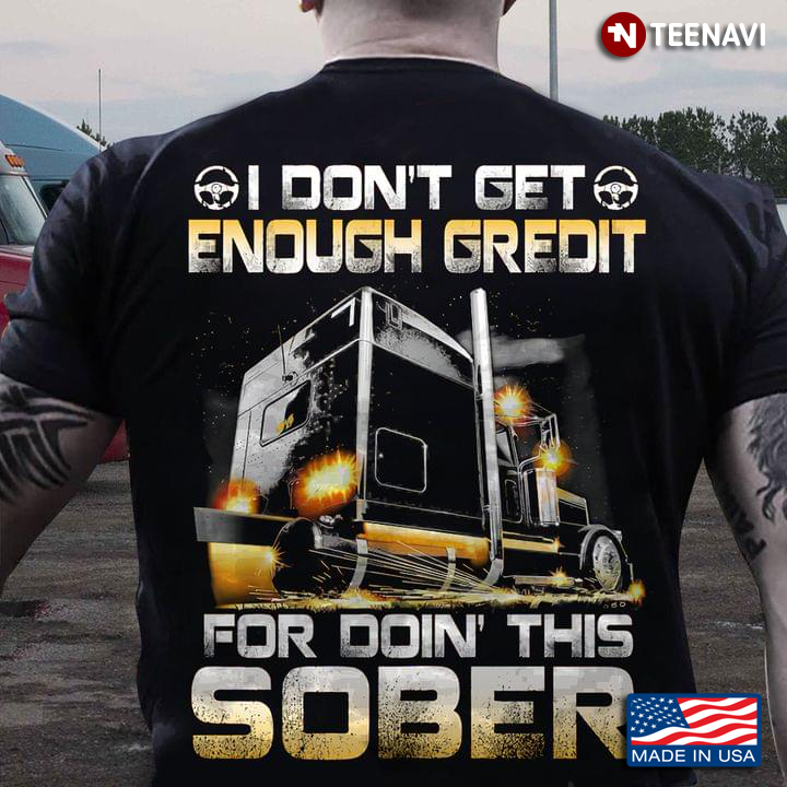 I Don’t Get Enough Credit For Doin’ This Sober Truck Car For Truck Lover