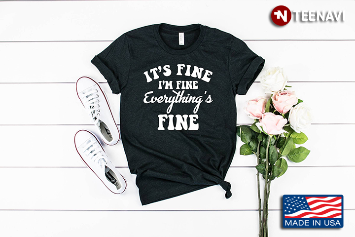 It's Fine I'm Fine Everything' s Fine Funny Shirt Quote