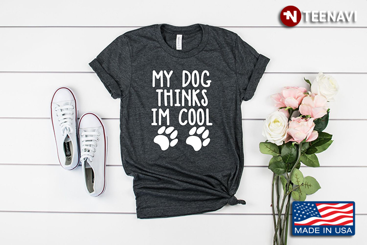My Dog Thinks Im Cool For Dog Lover Funny Shirt