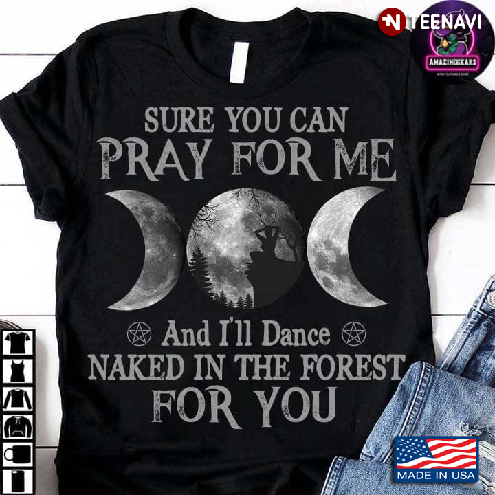 Sure You Can Pray For Me And I'll Dance Naked In The Forest For You  Quote