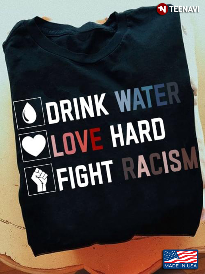 Drink Water Love Hard Fight Racism