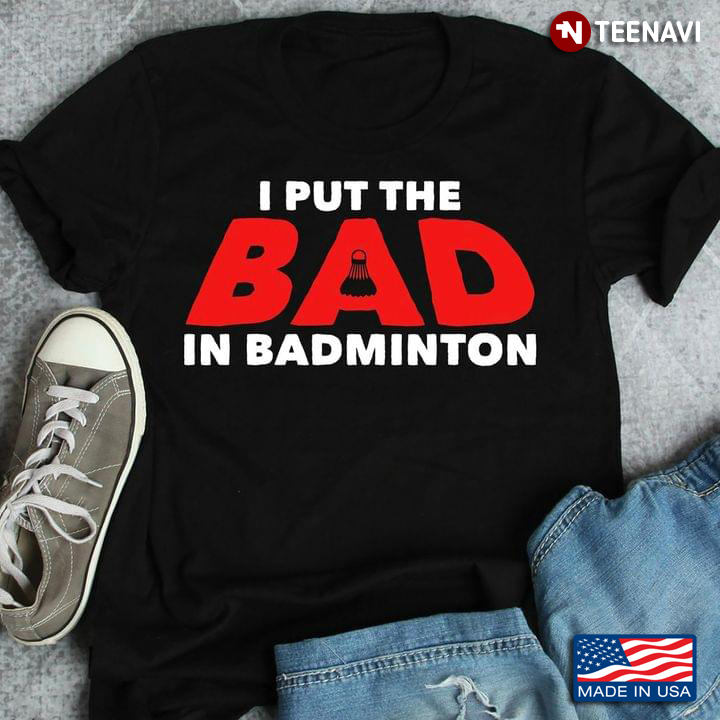 I Put The Bad In Badminton Playing Badminton For Badminton Lover
