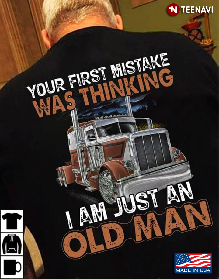 Your First Mistake Was Thinking I Am Just An Old Man Truck