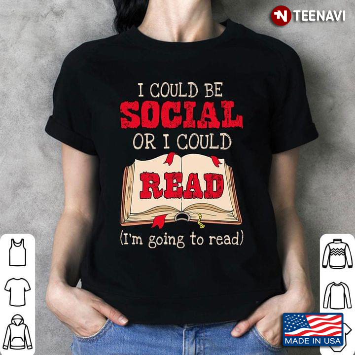I Could Be Social Or I Could Read I'm Going To Read For Book Lover