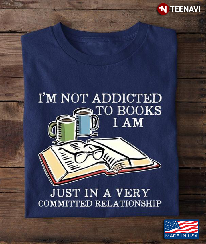 I'm Not Addicted To Books I Am Just In A Very Committed Relationship For Book Lover