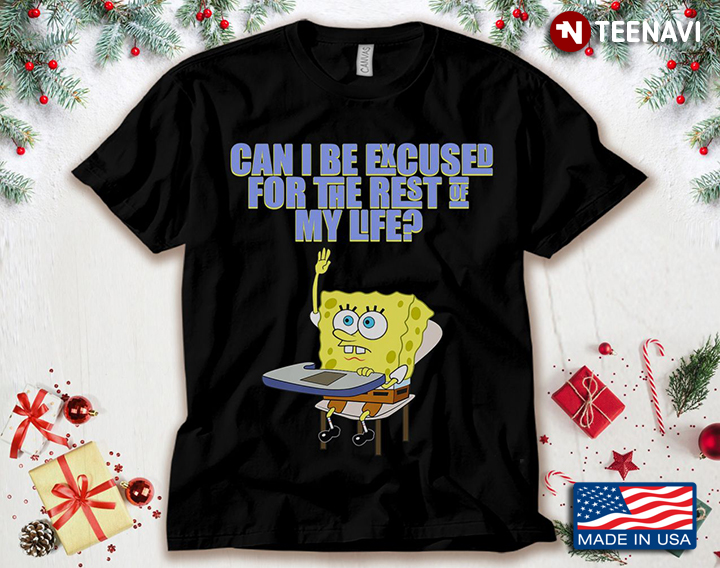 Can I Be Excused For The Rest Of My Life SpongeBob SquarePants