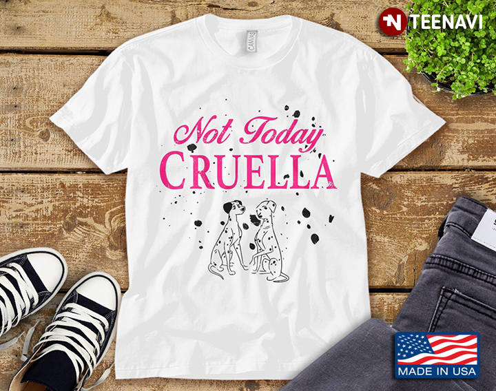 Dalmatians Not Today Cruella Disney 101 Dalmatians For Cruella Lover