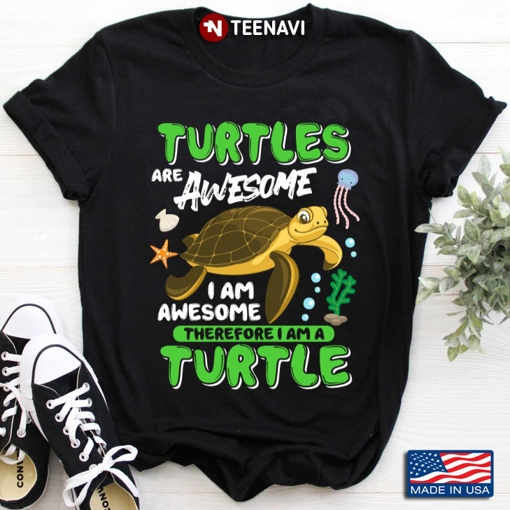 Turtles Are Awesome I Am Awesome Therefore I Am A Turtle For Turtle Lovers
