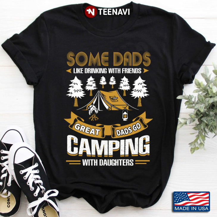 Some Dads Like Drinking with Friends Great Dads Go Camping with Daughters for Camping Lover