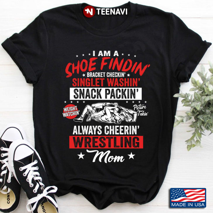 I Am A Shoe Findin Bracket Checkin Singlet Washin Snack Packin Always Cheerin Wresting Mom