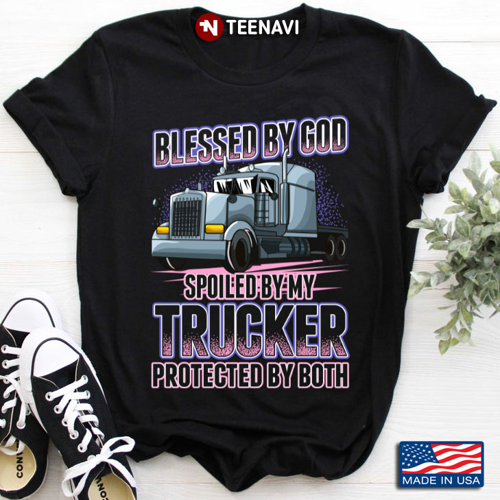 Blessed By God Spoiled By My Trucker  Protected By Both For Trucker Lover