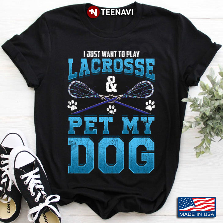 I Just Want To Play  Lacrosse And Pet My Dog  For Lacroose Lover And Dog Lover Favorite Things