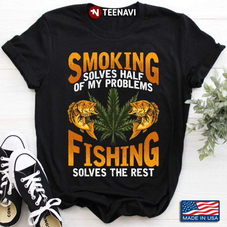 Smoking Solves Half Of My Problems Fishing  Solves The Rest