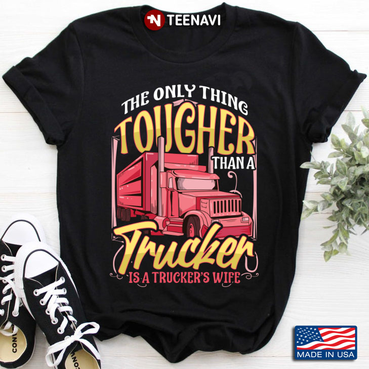 The Only Thing Tougher Than A Trucker Is A Trucker’s Wife