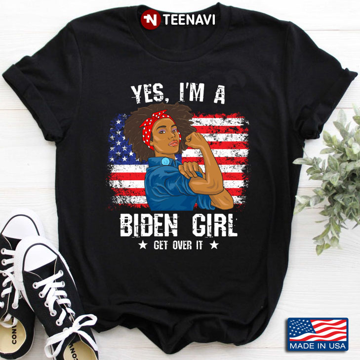 Yes I Am A Biden Girl Get Over It Strong Girl American Flag  Support Joe Biden
