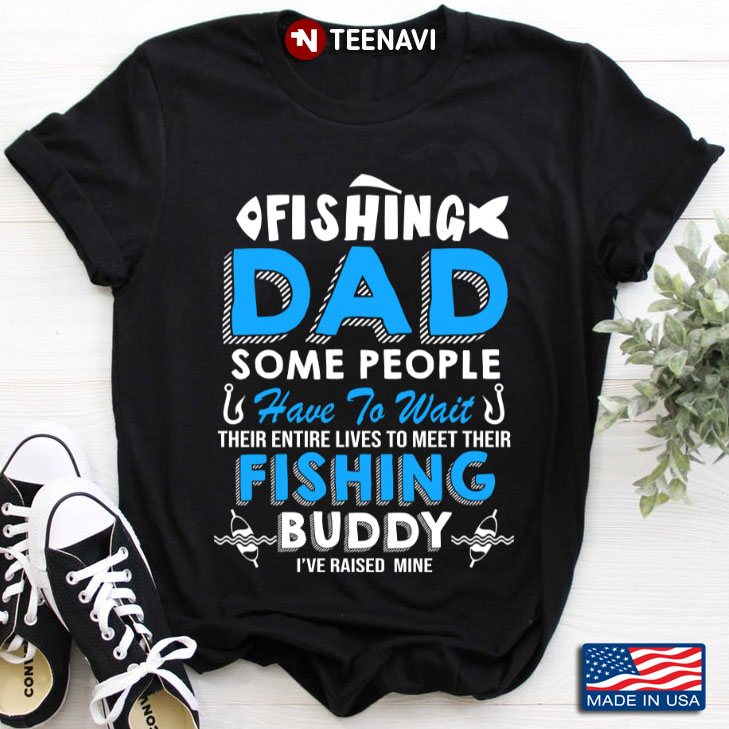 Fishing Dad Some People Have To Wait Their Entire Lives To Meet Their Fishing Buddy I've Raised Mine