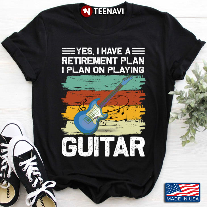 Yes I Have A Retirement Plan I Plan On Playing Guitar For Guitars Lover