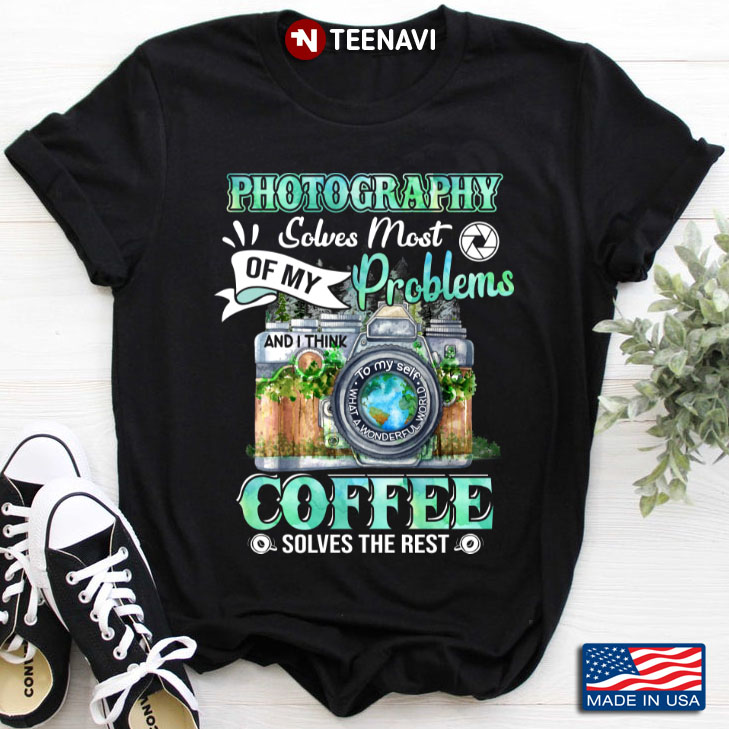 Photography  Solve Most Of My Problems Coffee Solves The Rest