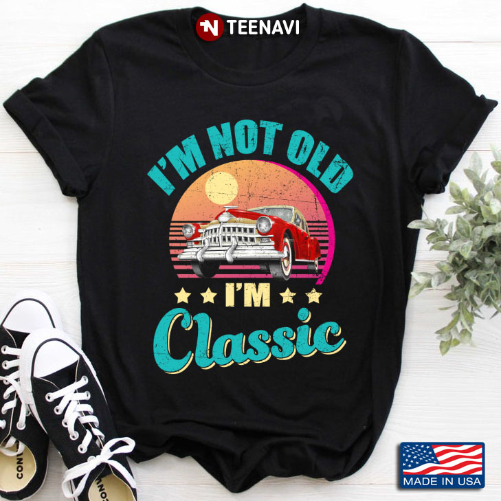 I'm Not Old I'm Classic  Funny Classic Car For Car Lover