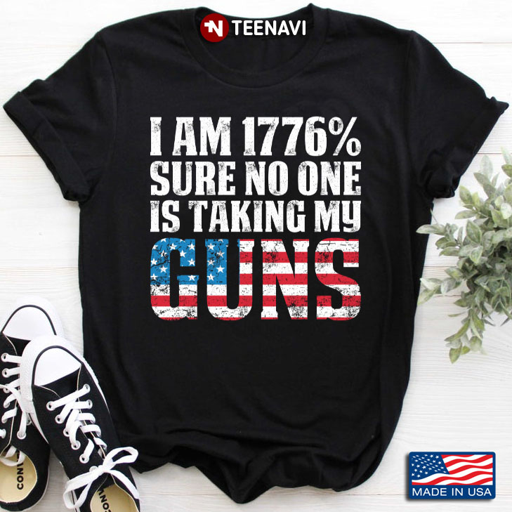 I Am 1776% Sure No One Is Taking My Guns American Flag