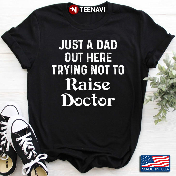 Just A  Dad Out Here Trying Not To Raise Doctor Quote