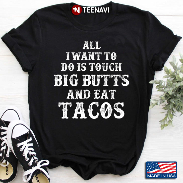 All I Want To Do Is Touch Big Butts And Eat Tacos Favorite Things