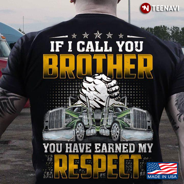 Truck Driver If I Call You Brother You Have Earned My Respect