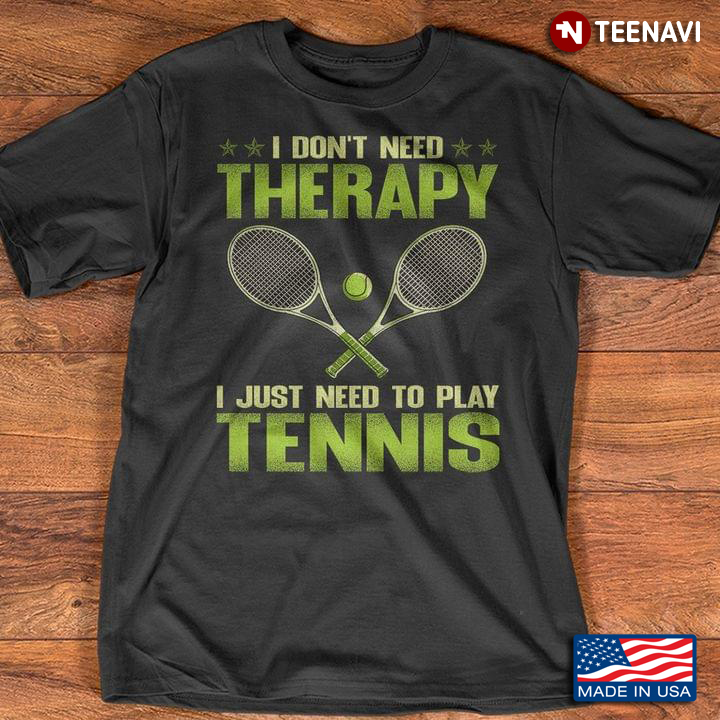 I Don't Need Therapy I Just Need To Play Tennis