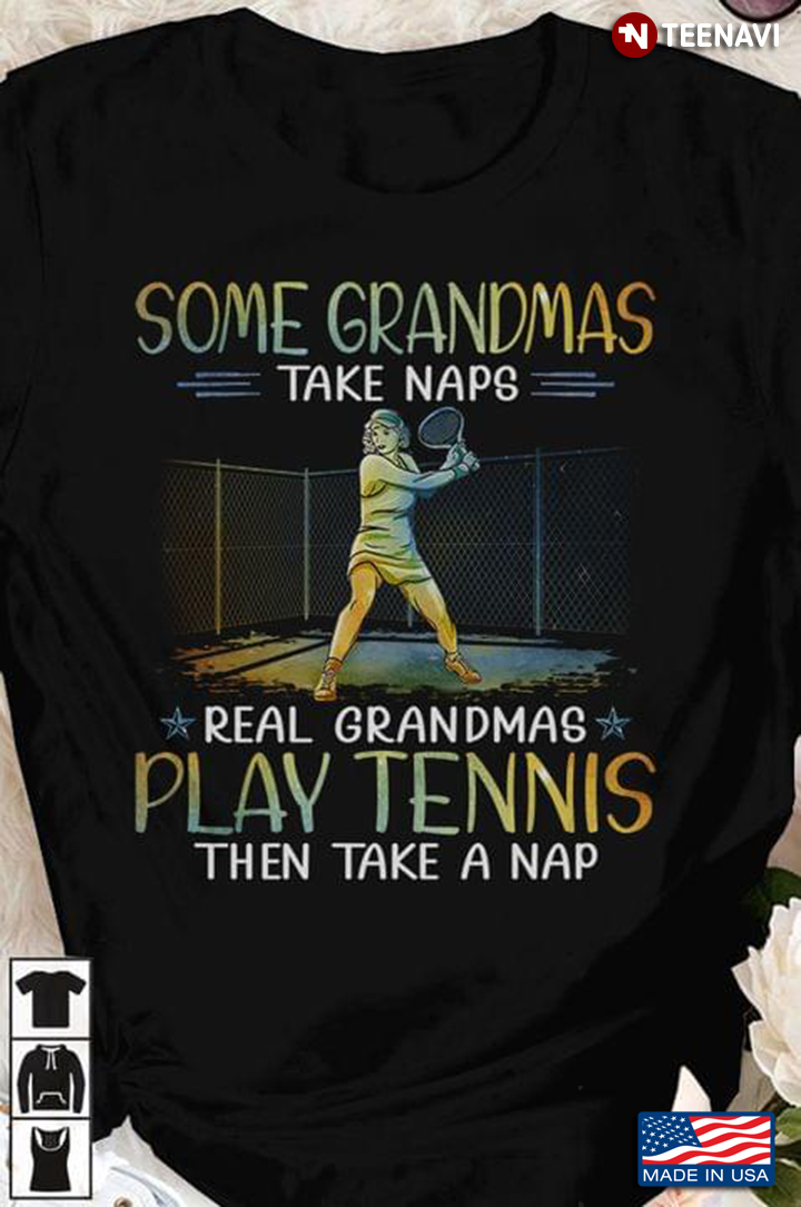 Some Grandmas Take Naps Real Grandmas Play Tennis Then Take A Nap