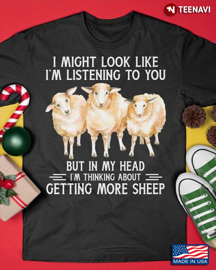 I Might Look Like I'm Listening To You But In My Head I'm Thinking About Getting More Sheep