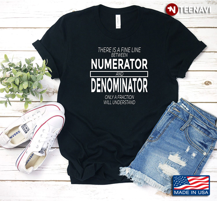There Is A Fine Line Between Numerator and Denominator Only A Fraction Will Understand
