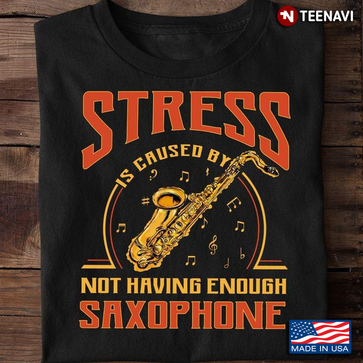 Stress is Caused By Not Having Enough Saxophone