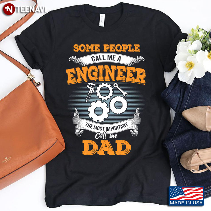 Some People Call Me A Engineer The Most Important Call Me Dad Father's Day Gift
