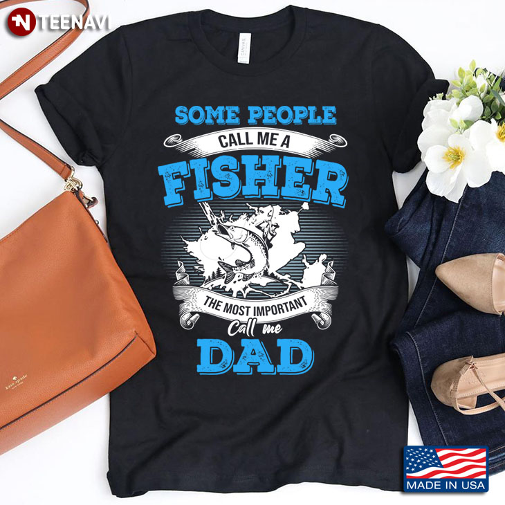 Some People Call Me A Fisher The Most Important Call Me Dad Father's Day Gift