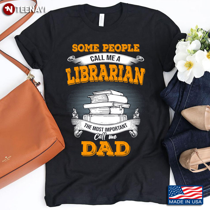 Some People Call Me A Librarian The Most Important Call Me Dad Father's Day Gift