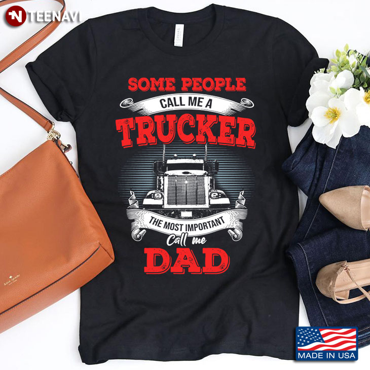 Some People Call Me A Trucker The Most Important Call Me Dad Father's Day Gift