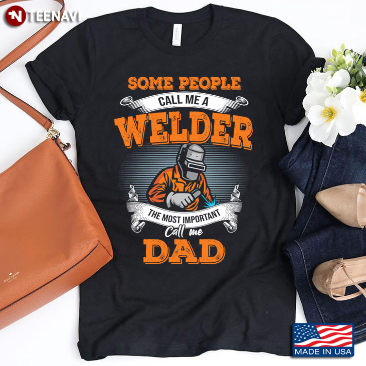Some People Call Me A Welder The Most Important Call Me Dad Father's Day Gift