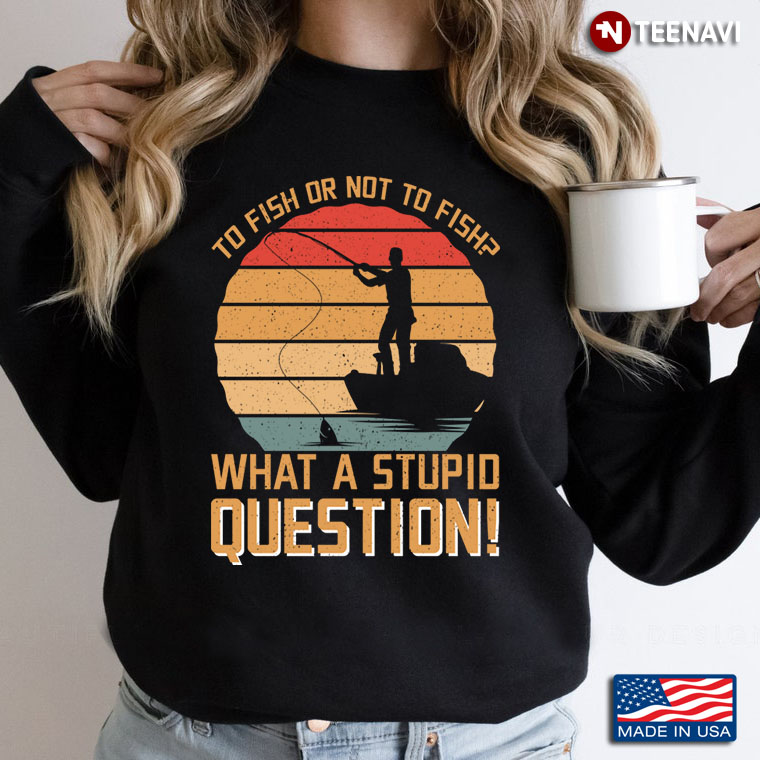 To Fish or Not To Fish What A Stupid Question Funny for Fishing Lover Vintage