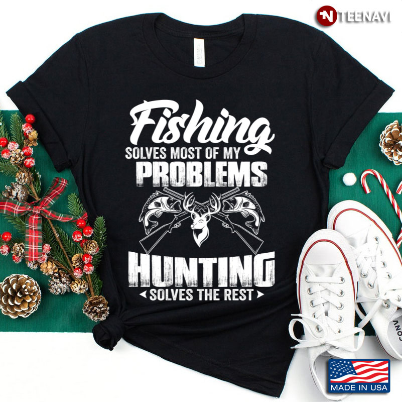 Fishing Solves Most of My Problems Hunting Solves The Rest Funny for Fishing and Hunting Lover