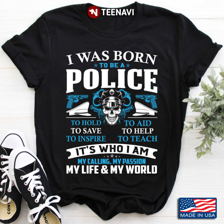 I Was Born To Be A Police To Hold To Aid To Save To Help It's Who I Am