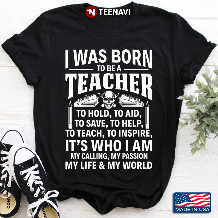 I Was Born To Be A Teacher To Hold To Aid To Save To Help It's Who I Am