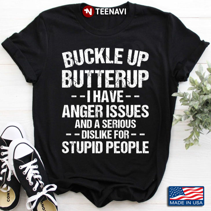 Buckle Up Butterup I Have Anger Issues and A Serious Dislike for Stupid People