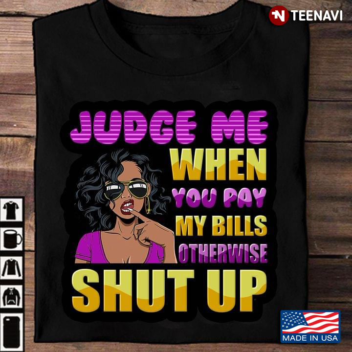 Cool Lady Judge Me When You Pay My Bills Otherwise Shut Up