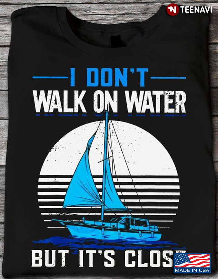 I Don't Walk On Water But It's Close for Sailing Lover